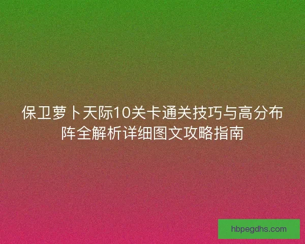 保卫萝卜天际10关卡通关技巧与高分布阵全解析详细图文攻略指南