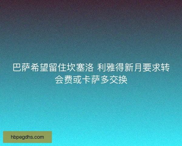 巴萨希望留住坎塞洛 利雅得新月要求转会费或卡萨多交换
