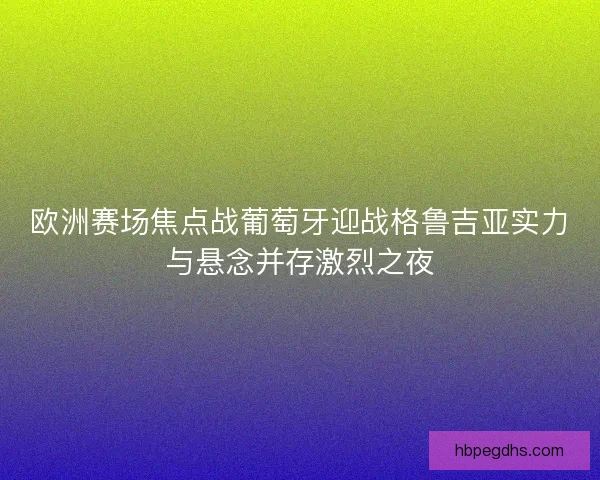 欧洲赛场焦点战葡萄牙迎战格鲁吉亚实力与悬念并存激烈之夜