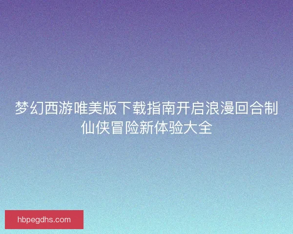 梦幻西游唯美版下载指南开启浪漫回合制仙侠冒险新体验大全