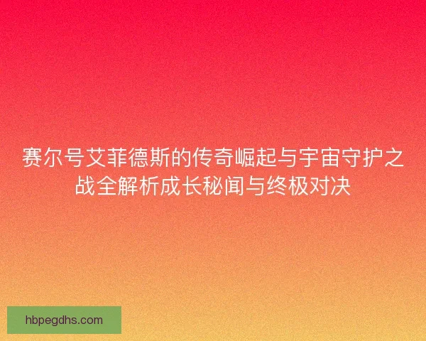 赛尔号艾菲德斯的传奇崛起与宇宙守护之战全解析成长秘闻与终极对决 赛尔号艾菲德斯的传奇崛起与宇宙守护之战全解析成长秘闻与终极对决