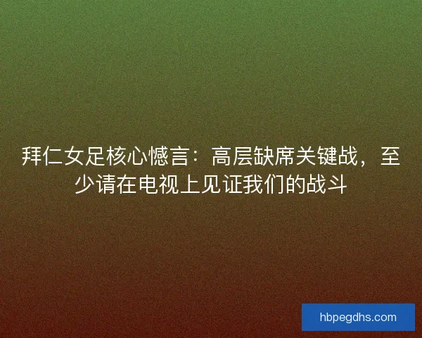 拜仁女足核心憾言:高层缺席关键战,至少请在电视上见证我们的战斗 拜仁女足核心憾言:高层缺席关键战,至少请在电视上见证我们的战斗