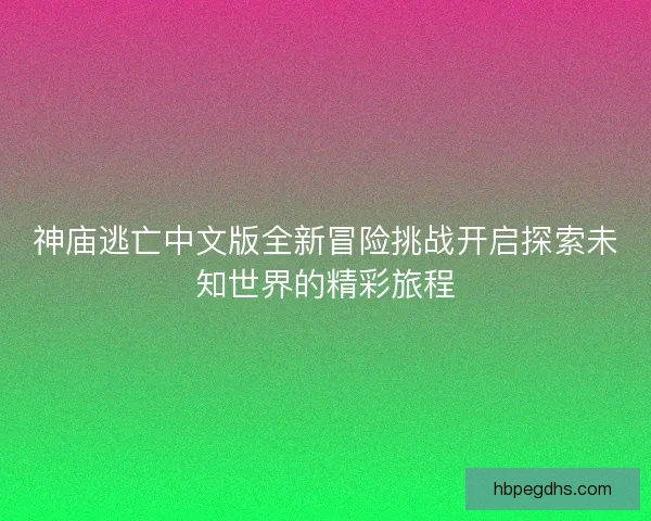 神庙逃亡中文版全新冒险挑战开启探索未知世界的精彩旅程